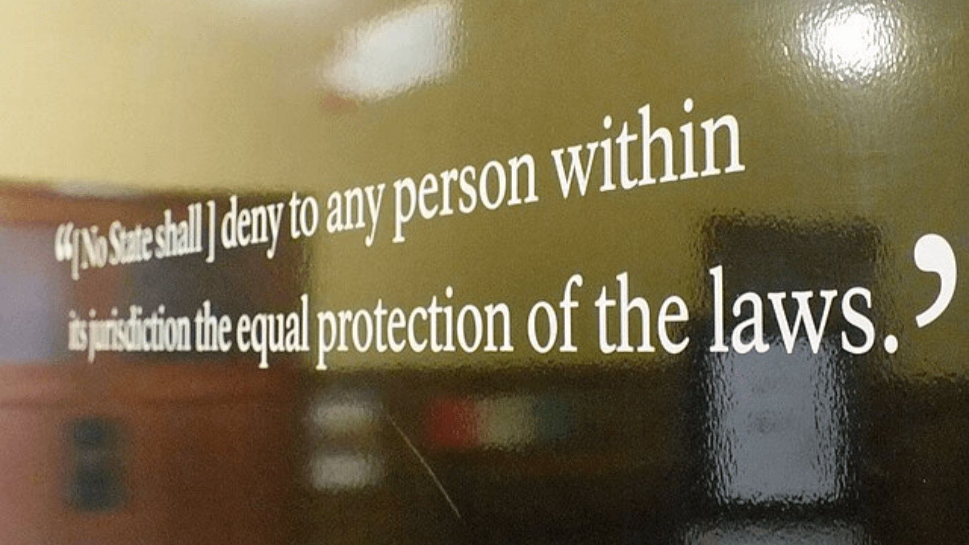 A quote on a wall that reads, “No State shall… deny to any person within its jurisdiction the equal protection of the laws.”